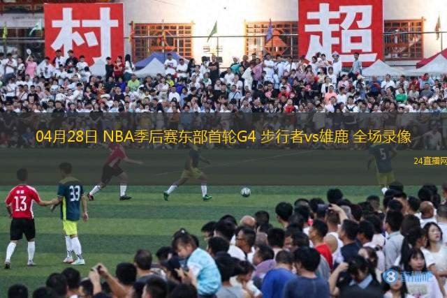 04月28日 NBA季后赛东部首轮G4 步行者vs雄鹿 全场录像
